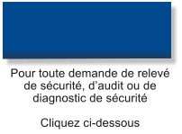 Pour toute demande de relevé de sécurité, d’audit ou de diagnostic de sécurité Cliquez ci-dessous