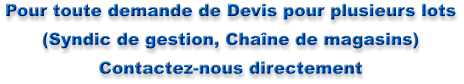 Pour toute demande de Devis pour plusieurs lots (Syndic de gestion, Chaîne de magasins) Contactez-nous directement